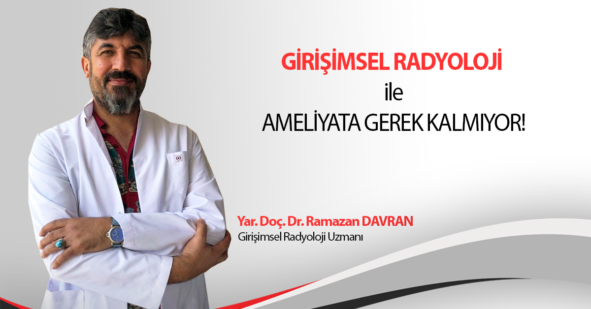 GİRİŞİMSEL RADYOLOJİ İLE AMELİYATA GEREK KALMIYOR!
